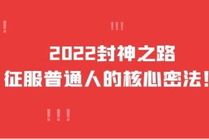 征服普通人的核心密法，2022封神之路-全面打通认知-价值6977元