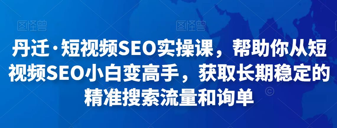 短视频SEO实操课，短视频SEO小白变高手，精准搜索流量和询单
