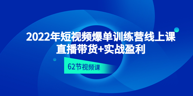 2022年短视频爆单训练营线上课（直播带货+实操盈利（62节视频课)）