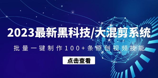 2023最新黑科技/大混剪系统（批量一键制作100+条原创视频技能）