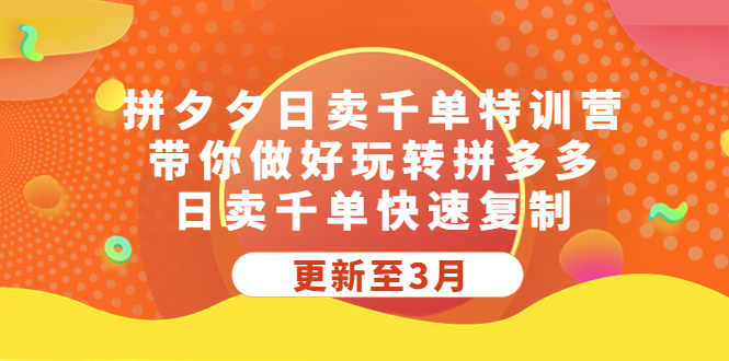 拼多多日卖千单特训营,带你做好玩转拼多多,日卖千单快速复制 (更新至3月)