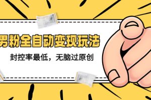 价值1980的男粉全自动变现玩法，封控率最低，无脑过原创