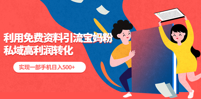 利用免费资料引流宝妈粉,私域高利润转化,实现一部手机日入500 利用免费资料引流宝妈粉,私域高利润转化,实现一部手机日入500