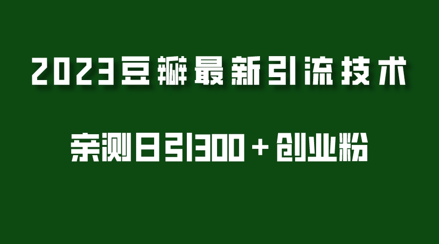 2023豆瓣引流最新玩法,实测日引流创业粉300+(7节视频课) 2023豆瓣引流最新玩法,实测日引流创业粉300+(7节视频课)