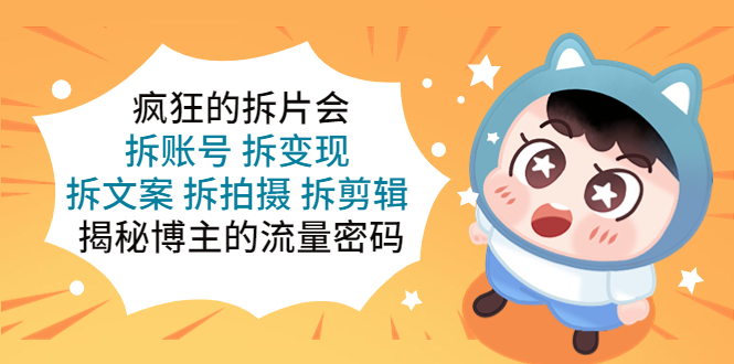 疯狂的拆片会:拆账号 拆变现 拆文案 拆拍摄 拆剪辑 揭秘博主的流量密码 疯狂的拆片会:拆账号 拆变现 拆文案 拆拍摄 拆剪辑 揭秘博主的流量密码