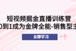 短视频掘金直播训练营：从0到1成为金牌全能-销售型主播！