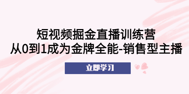 短视频掘金直播训练营:从0到1成为金牌全能-销售型主播! 短视频掘金直播训练营:从0到1成为金牌全能-销售型主播!