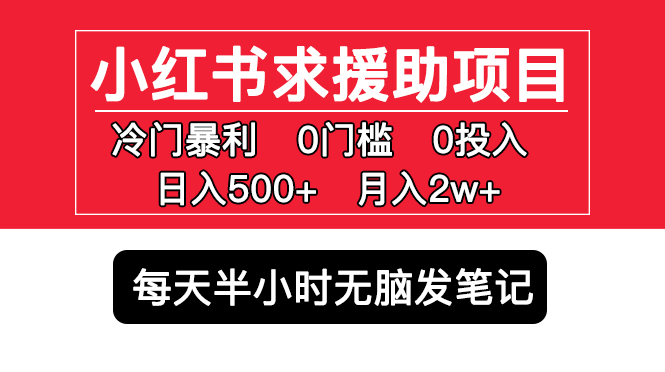 小红书求援助项目,冷门但暴利 0门槛无脑发笔记 日入500+月入2w 可多号操作 小红书求援助项目,冷门但暴利 0门槛无脑发笔记 日入500+月入2w 可多号操作