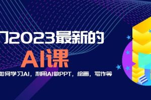 2023最新AI课程分享：普通人的AI学习、PPT制作与艺术创作！