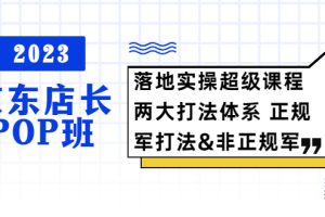2023京东店长·POP班 落地实操超级课程，两大打法体系，正规军&非正规军