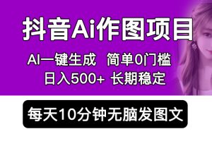 抖音Ai作图项目，Ai手机app一键生成图片，0门槛 每天10分钟发图文 日入500+