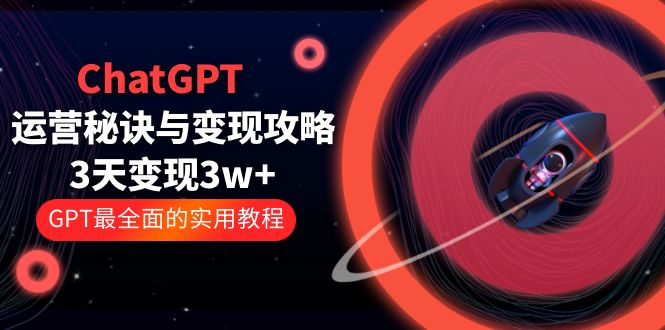 ChatGPT运营-秘诀与变现攻略:3天变现1w GPT最全面的实用教程(100节课) ChatGPT运营-秘诀与变现攻略:3天变现1w GPT最全面的实用教程(100节课)