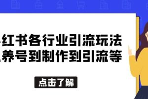 小红书各行业引流玩法,从养号到制作到引流等,一条龙分享给你