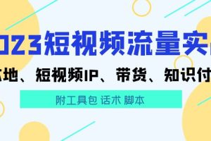 2023短视频流量实战 本地、短视频IP、带货、知识付费(附工具包 话术 脚本)