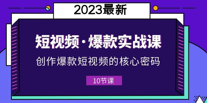 2023短视频·爆款实战课,创作·爆款短视频的核心·密码(10节视频课) 2023短视频·爆款实战课,创作·爆款短视频的核心·密码(10节视频课)
