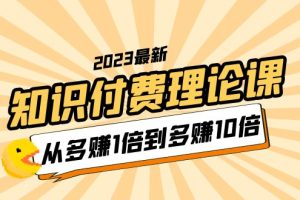 2023知识付费理论课,从多赚1倍到多赚10倍(10节视频课)