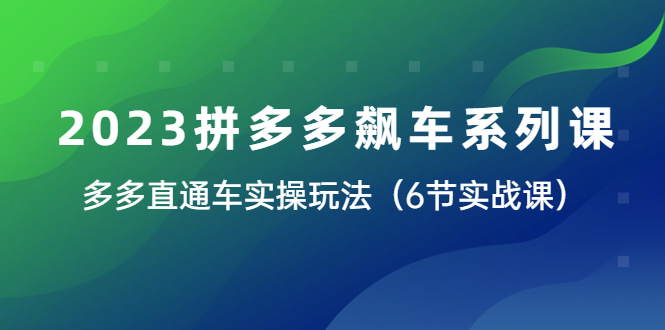 2023拼多多飙车系列课,多多直通车实操玩法大揭秘(6节实战课) 2023拼多多飙车系列课,多多直通车实操玩法大揭秘(6节实战课)