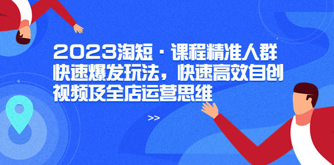 图片[1]-2023淘短·学习如何快速高效自创视频及全店运营思维-阿灿说钱