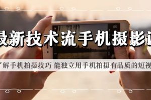 最新技术流/手机摄影课，了解手机拍摄技巧，能独立用手机拍摄有品质的短视频