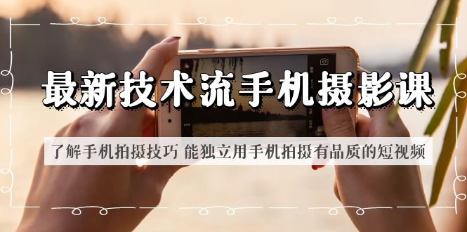 图片[1]-最新技术流/手机摄影课 了解手机拍摄技巧 能独立用手机拍摄有品质的短视频-阿灿说钱