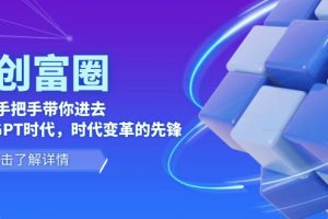 AI·创富圈,从0-1手把手带你进去ChatGPT时代,时代变革的先锋