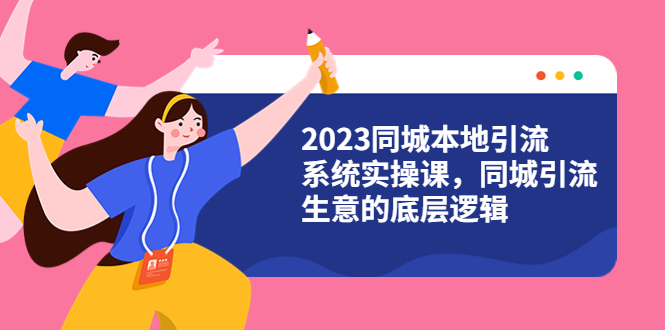 图片[1]-【2023同城引流系统实操课】同城引流4大盈利方式视频教程（31节视频课）