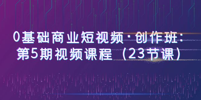 图片[1]-【0基础商业短视频】创作班第5期：23节课程，赠送5节PR课程，教你快速制作热门趣味、商业、vLOG剧情短视频