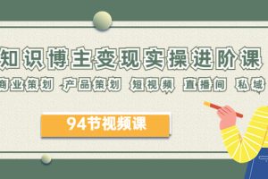 2023年知识博主进阶课：商业&产品策划、短视频、直播间、私域运营