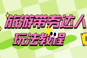 白妈兼职必备：0粉变身旅游达人，开启精装修带券团购模式（7节课）