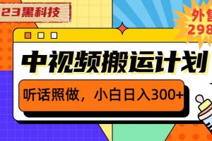 2023黑科技操作中视频撸收益，听话照做小白日入300的项目，从素材剪辑到文案创作一网打尽
