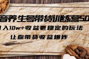 抖音养生号带货训练营5.0，月入10w+稳定玩法，食补带货收益爆炸！