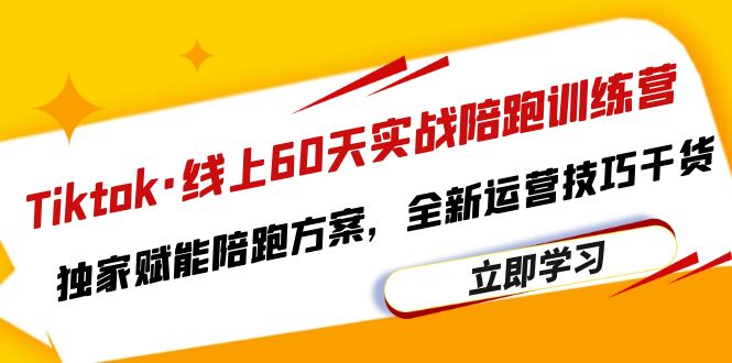 图片[1]-Tiktok线上60天实战陪跑训练营，独家赋能陪跑方案，全新运营技巧干货