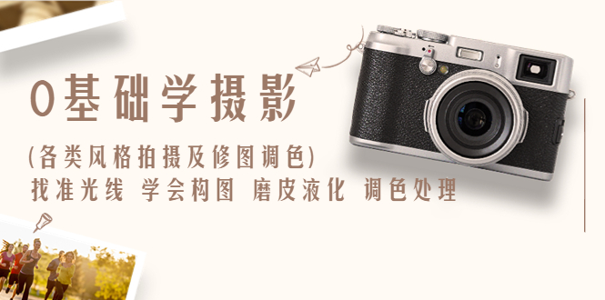 图片[1]-零基础学摄影实战修图调色教程：找准光线，学会构图，磨皮液化，调色处理！