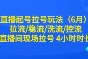 直播起号玩法全解析！6月最新稳流、洗流、控流技巧，现场拉号4小时时长！