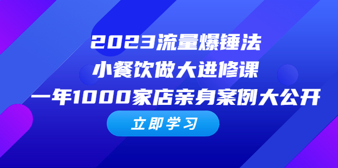 图片[1]-2023流量爆锤法，小餐饮做大进修课，一年1000家店亲身案例大公开