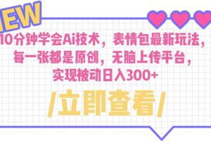 10分钟学会Ai技术,表情包最新玩法,每一张都是原创,无脑上传平台 日入300+