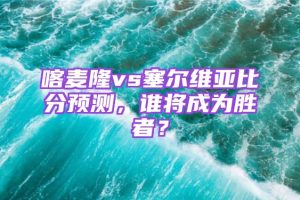喀麦隆vs塞尔维亚比分预测，谁将成为胜者？