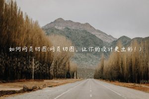 如何网页切图(网页切图，让你的设计更出彩！)