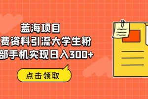 蓝海项目,免费资料引流大学生粉一部手机实现日入300+