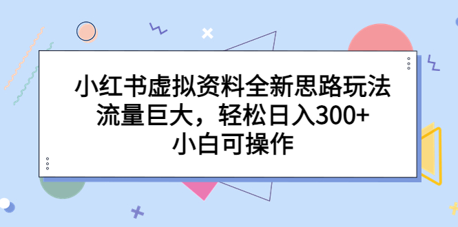 小红书虚拟资料全新思路玩法,流量巨大,轻松日入300+,小白可操作 小红书虚拟资料全新思路玩法,流量巨大,轻松日入300+,小白可操作