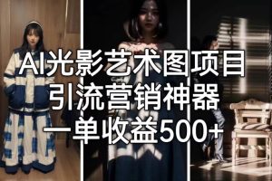 AI光影艺术图项目，引流营销神器，轻松实现500+单收益！