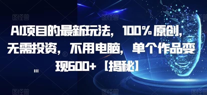 AI项目的最新玩法,100%原创,无需投资,不用电脑,单个作品变现600+【揭秘】 AI项目的最新玩法,100%原创,无需投资,不用电脑,单个作品变现600+【揭秘】