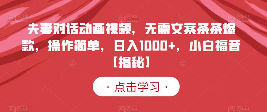 夫妻对话动画视频,无需文案条条爆款,操作简单,日入1000+,小白福音【揭秘】 夫妻对话动画视频,无需文案条条爆款,操作简单,日入1000+,小白福音【揭秘】
