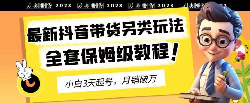 2023年最新抖音带货另类玩法，3天起号，月销破万，超详细教程来袭！