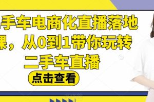 【全面解析】二手车电商化直播落地课，从0到1带你玩转二手车直播！