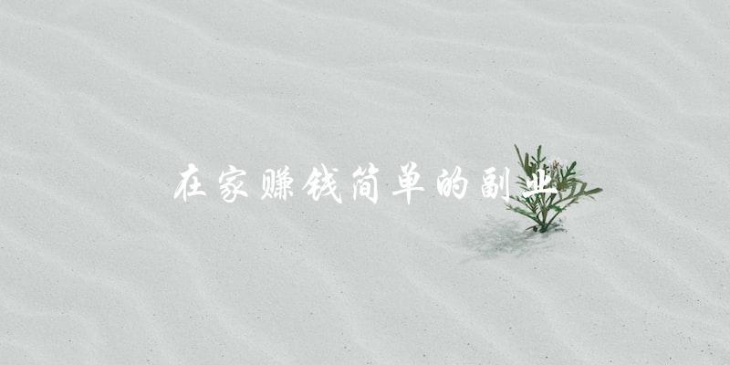 在家赚钱,有哪些简单的副业可以尝试? 在家赚钱,有哪些简单的副业可以尝试?
