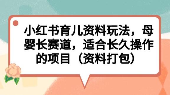 小红书育儿资料玩法,母婴长赛道,适合长久操作的项目(资料打包)【揭秘】 小红书育儿资料玩法,母婴长赛道,适合长久操作的项目(资料打包)【揭秘】