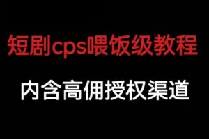 短剧CPS喂饭级教学，内涵高佣授权渠道