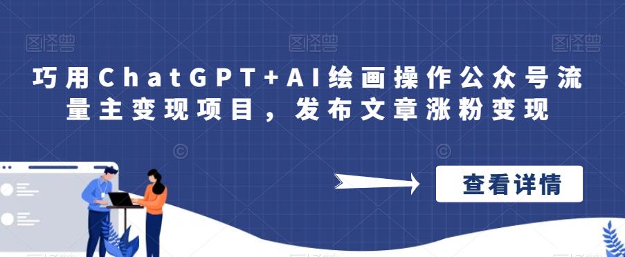 巧用CHATGPT+AI绘画操作公众号流量主变现项目,发布文章涨粉变现 巧用CHATGPT+AI绘画操作公众号流量主变现项目,发布文章涨粉变现