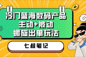 七叔冷门蓝海数码产品揭秘！主动被动螺旋出单玩法，高转化率轻松赚钱